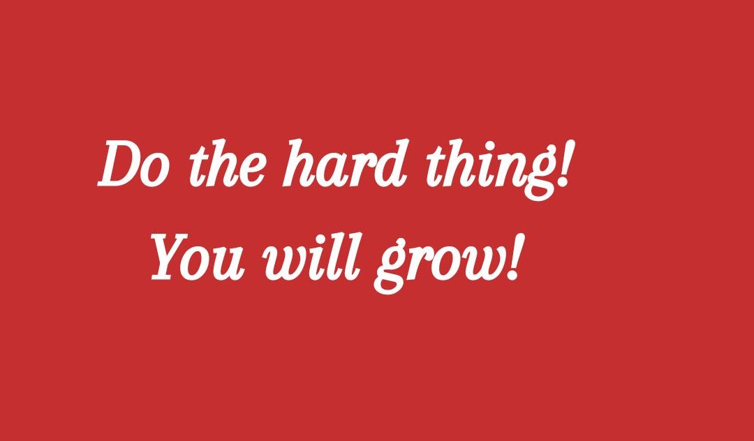 Do the hard thing. You will grow.